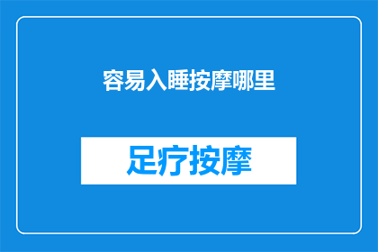 容易入睡按摩哪里(如何轻松入睡？按摩哪些部位能助你一臂之力？)