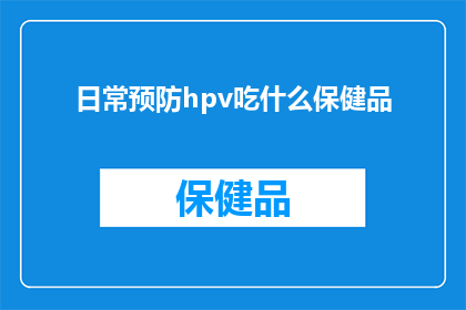 日常预防hpv吃什么保健品(日常预防HPV，你选择哪种保健品？)