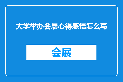 大学举办会展心得感悟怎么写(如何撰写一篇关于大学举办会展的心得感悟？)