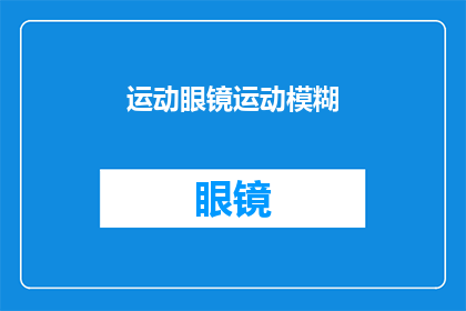 运动眼镜运动模糊(运动眼镜如何避免运动模糊？)