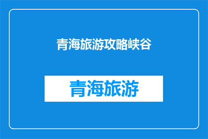 青海旅游攻略峡谷(青海旅游攻略：探索峡谷的奥秘，你准备好迎接挑战了吗？)
