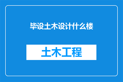 毕设土木设计什么楼(毕设土木设计：你打算设计什么样的建筑楼)