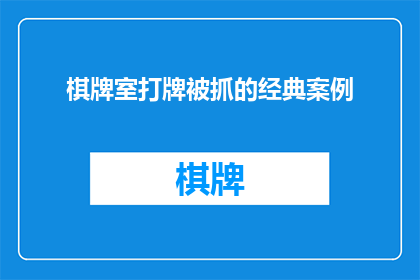棋牌室打牌被抓的经典案例(为何棋牌室打牌行为屡禁不止？揭秘背后经典案例与深层原因)