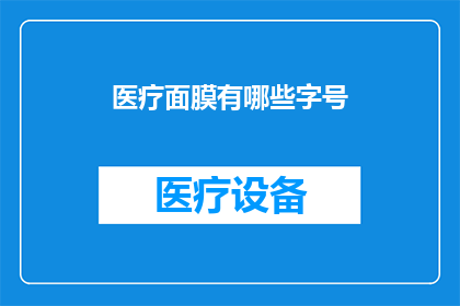 医疗面膜有哪些字号(医疗面膜的字号有哪些？)