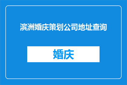 滨洲婚庆策划公司地址查询(如何查询滨洲婚庆策划公司的详细地址？)