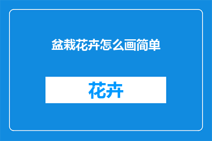 盆栽花卉怎么画简单(如何简化步骤，绘制出令人赞叹的盆栽花卉画作？)