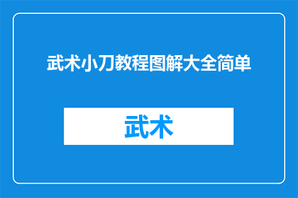 武术小刀教程图解大全简单(如何制作一份全面的武术小刀教程图解大全？)
