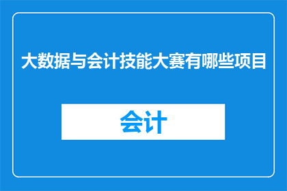 大数据与会计技能大赛有哪些项目(大数据与会计技能大赛涉及哪些项目？)