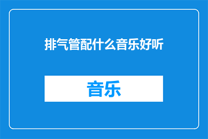排气管配什么音乐好听(如何挑选适合排气管的音乐，以提升驾驶体验？)