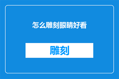 怎么雕刻眼睛好看(如何雕刻出令人惊艳的眼睛？)