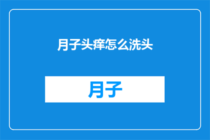 月子头痒怎么洗头(月子期间头皮瘙痒难耐，该如何正确洗头？)