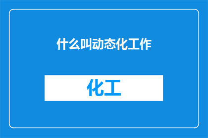 什么叫动态化工作(动态化工作是什么？)