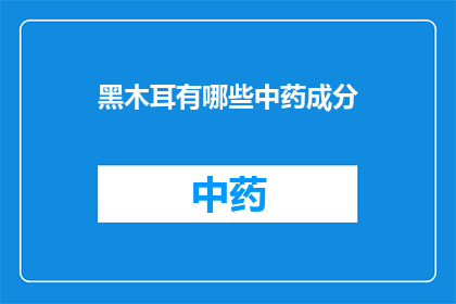 黑木耳有哪些中药成分(黑木耳在中药中扮演着哪些角色？)
