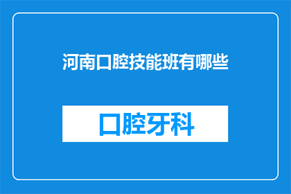 河南口腔技能班有哪些(河南口腔技能班有哪些？)