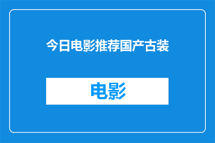 今日电影推荐国产古装(今日电影推荐：国产古装剧的瑰宝，你值得一看吗？)