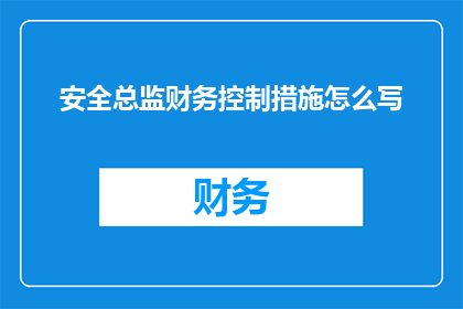 安全总监财务控制措施怎么写(如何撰写有效的安全总监财务控制措施？)