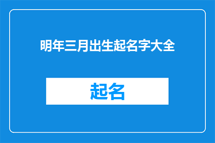 明年三月出生起名字大全(明年三月出生的宝宝，您是否在寻找一个既独特又寓意深远的名字？)