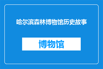 哈尔滨森林博物馆历史故事(哈尔滨森林博物馆的历史故事是什么？)