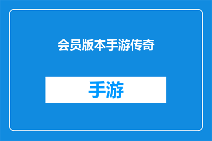 会员版本手游传奇(会员专属手游传奇：您是否准备好踏入这个充满激情与挑战的冒险世界？)