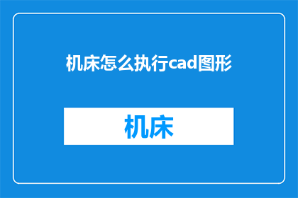 机床怎么执行cad图形(如何实现机床对CAD图形的精确执行？)