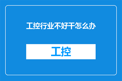 工控行业不好干怎么办(面对工控行业的挑战，如何应对困难并取得成功？)