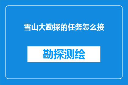 雪山大勘探的任务怎么接(如何成功接下雪山大勘探的任务？)