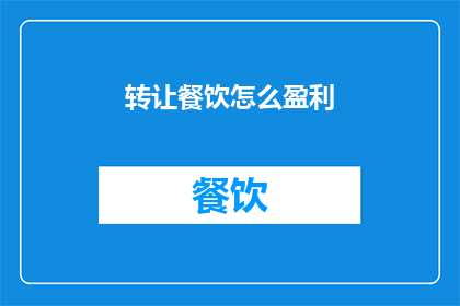 转让餐饮怎么盈利(如何实现餐饮业务的盈利增长？)