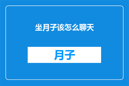 坐月子该怎么聊天(坐月子期间，如何巧妙交流以促进母婴健康？)