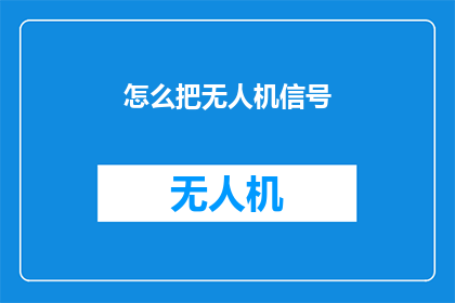 怎么把无人机信号(如何有效接收无人机信号？)