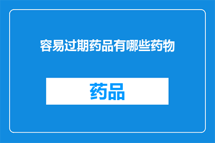 容易过期药品有哪些药物(哪些药品容易过期？)