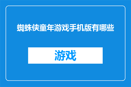 蜘蛛侠童年游戏手机版有哪些(探索童年回忆：蜘蛛侠主题手机游戏有哪些？)
