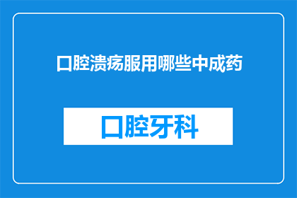 口腔溃疡服用哪些中成药(口腔溃疡患者应如何选择合适的中成药进行自我治疗？)