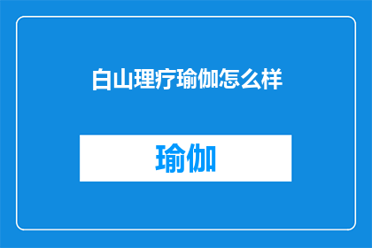 白山理疗瑜伽怎么样(白山理疗瑜伽的效果如何？)