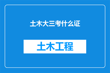 土木大三考什么证(土木工程专业大三学生应考取哪些证书？)