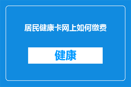 居民健康卡网上如何缴费(如何在网上通过居民健康卡进行缴费？)