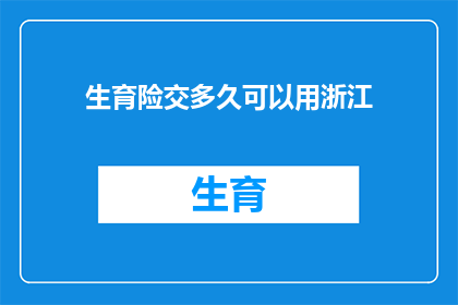 生育险交多久可以用浙江(生育险缴纳期限：浙江地区，多久后可享受生育保险待遇？)