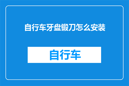 自行车牙盘锻刀怎么安装(如何正确安装自行车牙盘锻刀？)