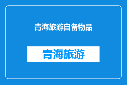 青海旅游自备物品(青海旅游必备物品清单：您是否已经准备妥当？)