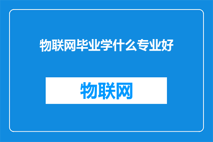 物联网毕业学什么专业好(物联网专业毕业，你选择什么专业方向最为合适？)