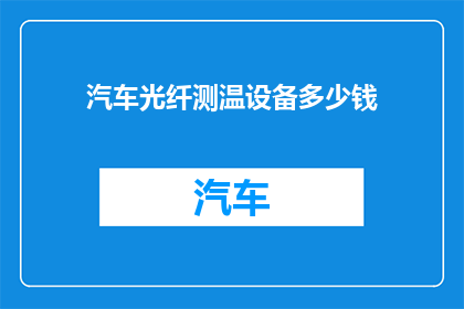 汽车光纤测温设备多少钱(汽车光纤测温设备的价格是多少？)