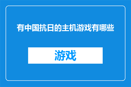 有中国抗日的主机游戏有哪些(探索中国抗日战争主题的主机游戏：有哪些值得一试的作品？)