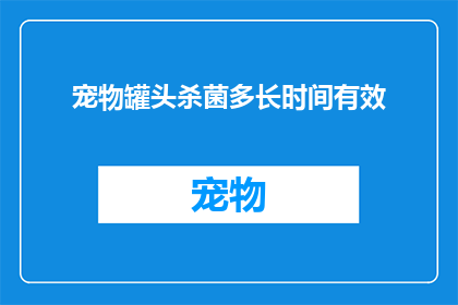 宠物罐头杀菌多长时间有效(宠物罐头杀菌效果的持续时间是多久？)