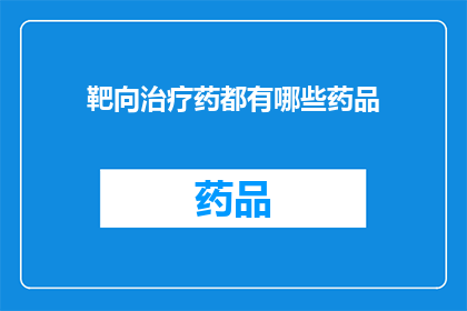 靶向治疗药都有哪些药品(哪些药品属于靶向治疗药物？)