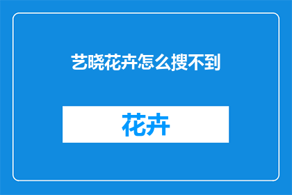 艺晓花卉怎么搜不到(如何搜索无法找到的艺晓花卉？)