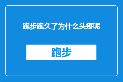 跑步跑久了为什么头疼呢(长期跑步为何会导致头疼？深入探讨运动与健康之间的微妙关系)
