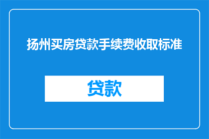 扬州买房贷款手续费收取标准(扬州买房贷款手续费收取标准是什么？)