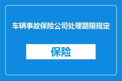车辆事故保险公司处理期限规定(车辆事故保险公司处理期限规定疑问：何时可以开始索赔？)