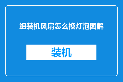 组装机风扇怎么换灯泡图解(如何更换组装机风扇的灯泡？图解步骤详解)