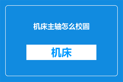 机床主轴怎么校圆(如何正确校圆机床主轴？)