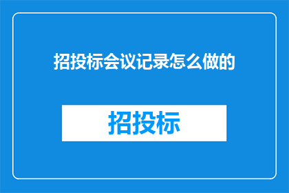 招投标会议记录怎么做的(如何制作一份专业且引人入胜的招投标会议记录？)
